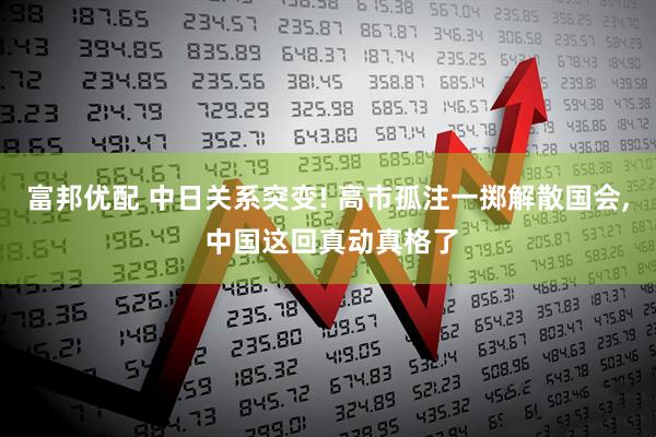 富邦优配 中日关系突变! 高市孤注一掷解散国会, 中国这回真动真格了