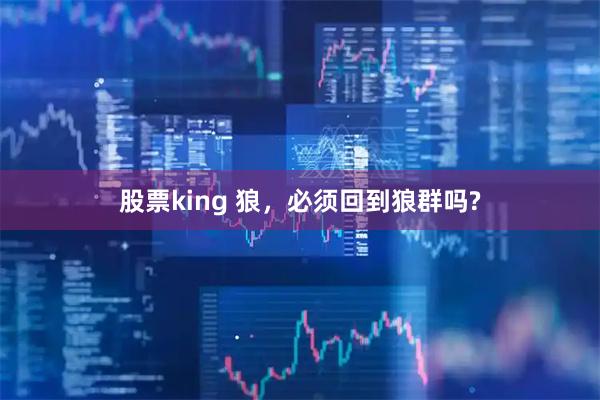 股票king 狼，必须回到狼群吗?