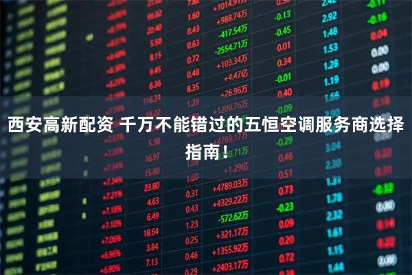 西安高新配资 千万不能错过的五恒空调服务商选择指南！