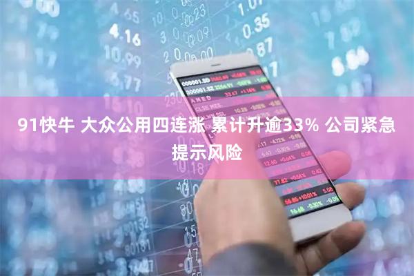 91快牛 大众公用四连涨 累计升逾33% 公司紧急提示风险