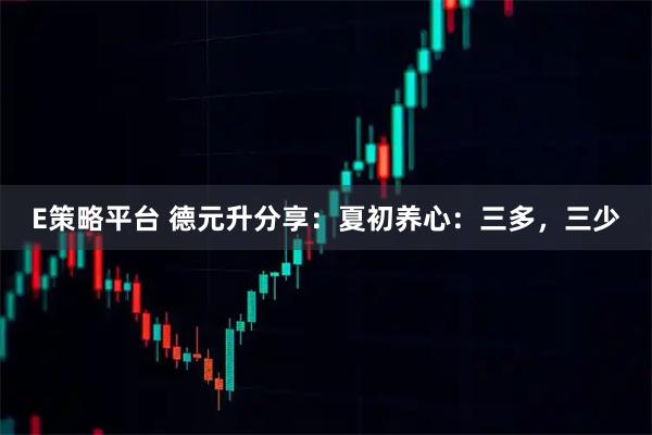E策略平台 德元升分享：夏初养心：三多，三少